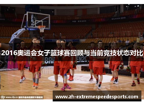 2016奥运会女子篮球赛回顾与当前竞技状态对比